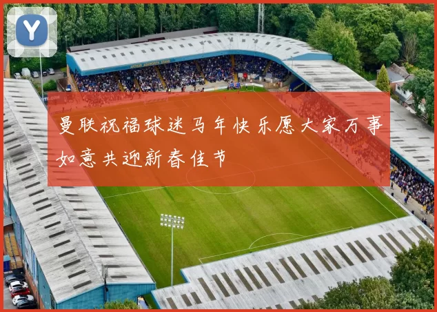 曼联祝福球迷马年快乐愿大家万事如意共迎新春佳节