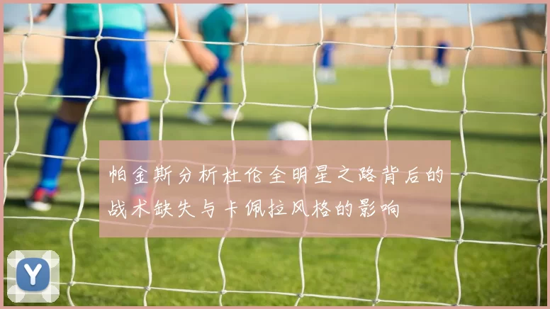帕金斯分析杜伦全明星之路背后的战术缺失与卡佩拉风格的影响