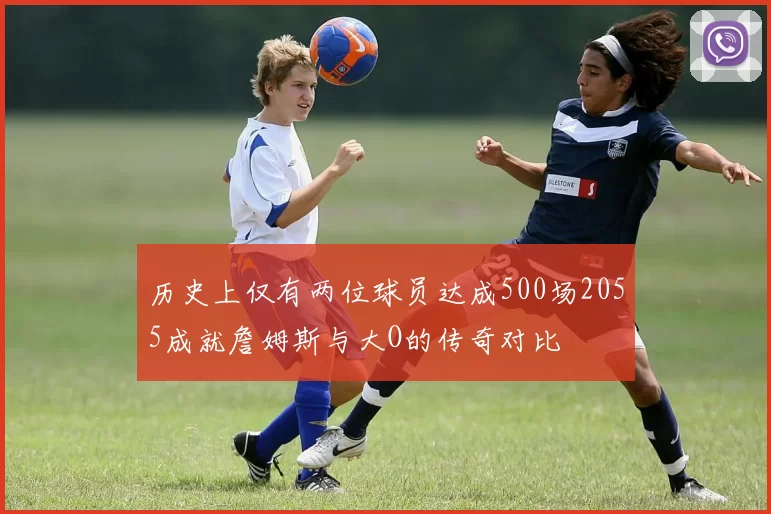 历史上仅有两位球员达成500场2055成就詹姆斯与大O的传奇对比