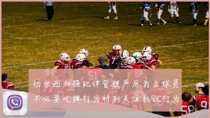 切尔西加强纪律管理严厉打击球员不必要吃牌行为特别关注抗议行为