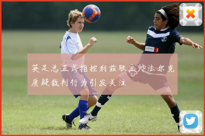 英足总正式指控利兹联主帅法尔克质疑裁判行为引发关注