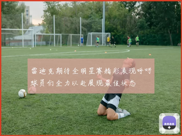 雷迪克期待全明星赛精彩表现呼吁球员们全力以赴展现最佳状态
