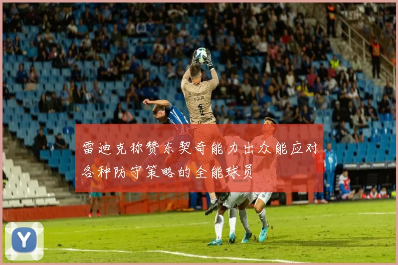 雷迪克称赞东契奇能力出众能应对各种防守策略的全能球员