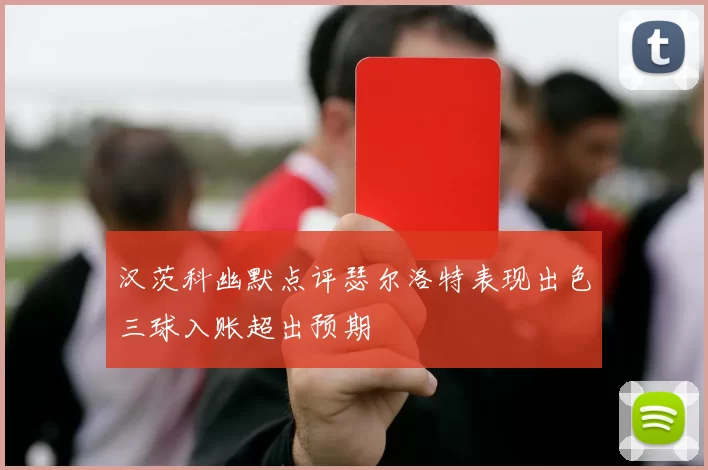 汉茨科幽默点评瑟尔洛特表现出色三球入账超出预期