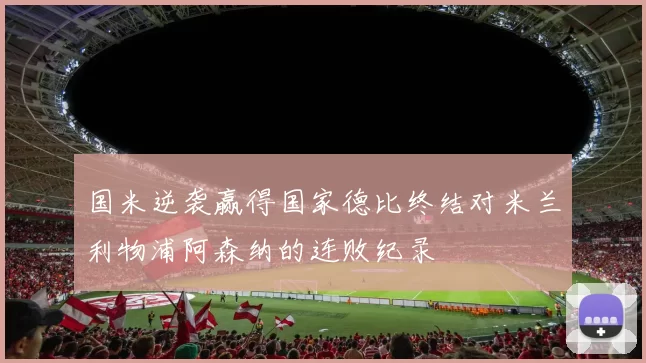 国米逆袭赢得国家德比终结对米兰利物浦阿森纳的连败纪录