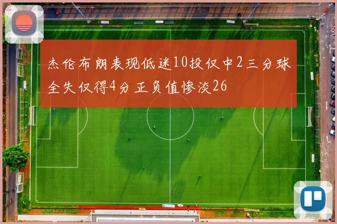 杰伦布朗表现低迷10投仅中2三分球全失仅得4分正负值惨淡26