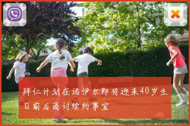 拜仁计划在诺伊尔即将迎来40岁生日前后商讨续约事宜
