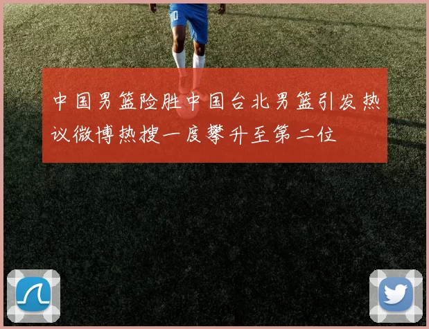 中国男篮险胜中国台北男篮引发热议微博热搜一度攀升至第二位