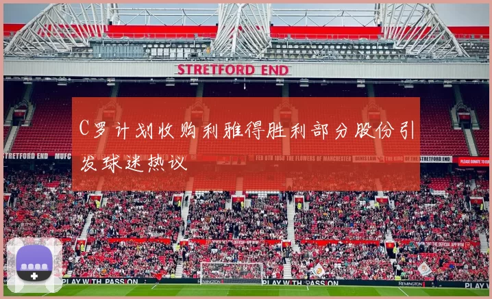 C罗计划收购利雅得胜利部分股份引发球迷热议